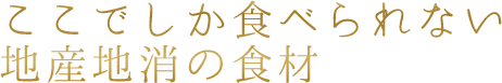 ここでしか食べられない 地産地消の食材