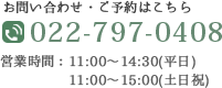 お問い合わせ・ご予約はこちら TEL:022-797-0408　営業時間：11:00～14:00　17:00～20:00/定休日：水曜日